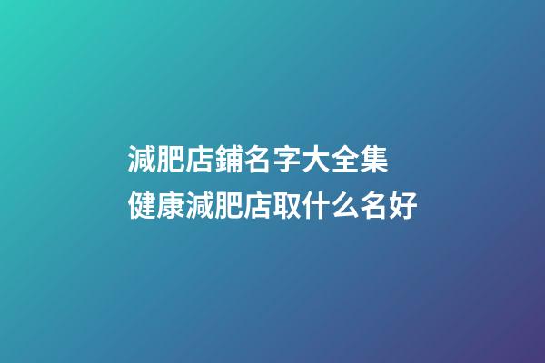 減肥店鋪名字大全集 健康減肥店取什么名好-第1張-店鋪起名-玄機派